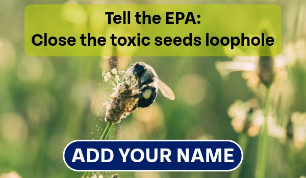 Tell the EPA to close the toxic seeds loophole. ADD YOUR NAME